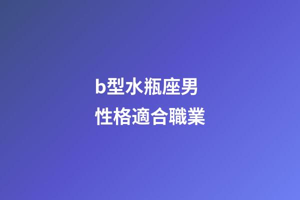 b型水瓶座男性格適合職業-第1張-星座運勢-玄機派