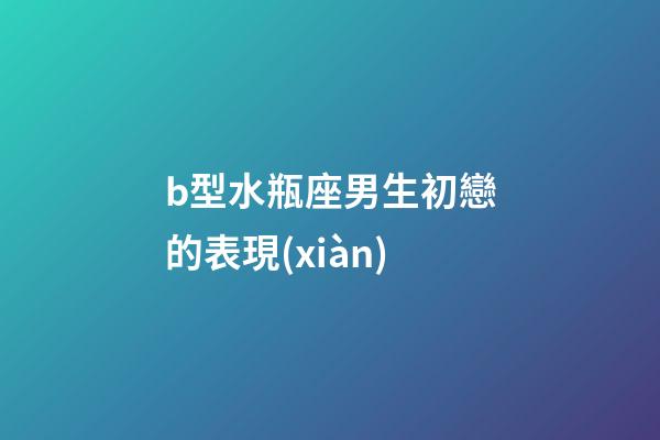 b型水瓶座男生初戀的表現(xiàn)-第1張-星座運(yùn)勢-玄機(jī)派