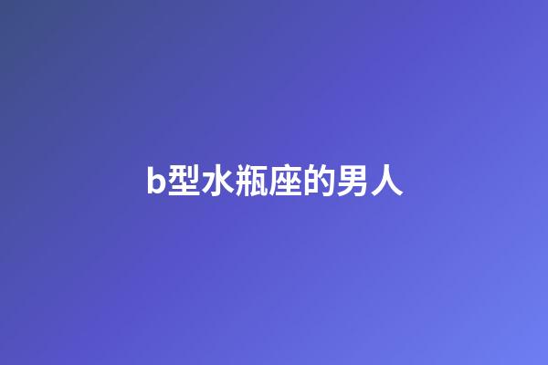 b型水瓶座的男人-第1張-星座運(yùn)勢(shì)-玄機(jī)派