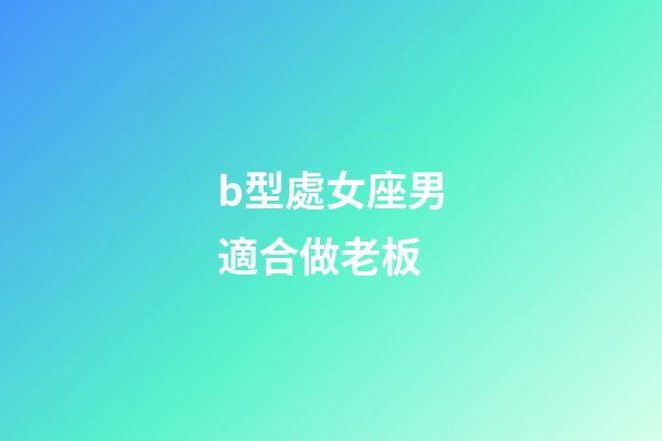 b型處女座男適合做老板-第1張-星座運勢-玄機派