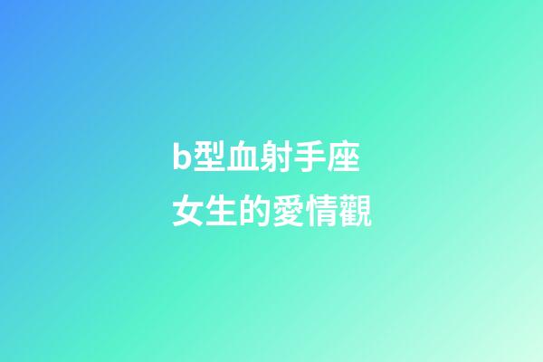 b型血射手座女生的愛情觀-第1張-星座運勢-玄機派