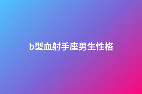 b型血射手座男生性格-第1張-星座運勢-玄機派
