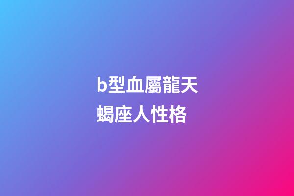 b型血屬龍天蝎座人性格-第1張-星座運勢-玄機派