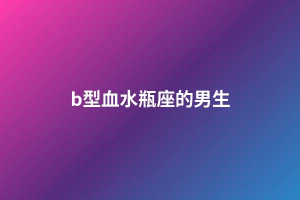 b型血水瓶座的男生-第1張-星座運勢-玄機派