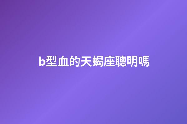 b型血的天蝎座聰明嗎-第1張-星座運勢-玄機派