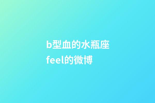 b型血的水瓶座feel的微博-第1張-星座運(yùn)勢-玄機(jī)派