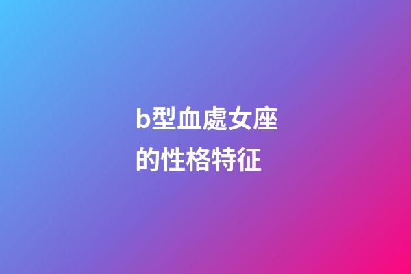 b型血處女座的性格特征-第1張-星座運勢-玄機派