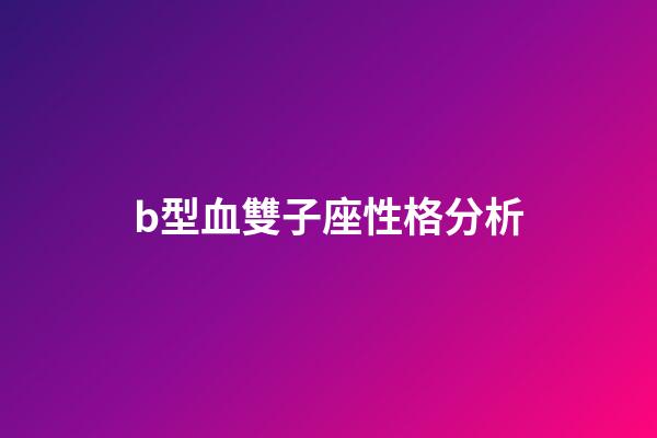 b型血雙子座性格分析-第1張-星座運勢-玄機派