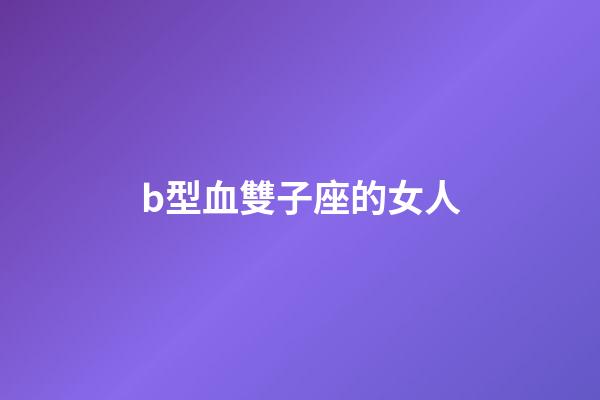 b型血雙子座的女人-第1張-星座運勢-玄機派