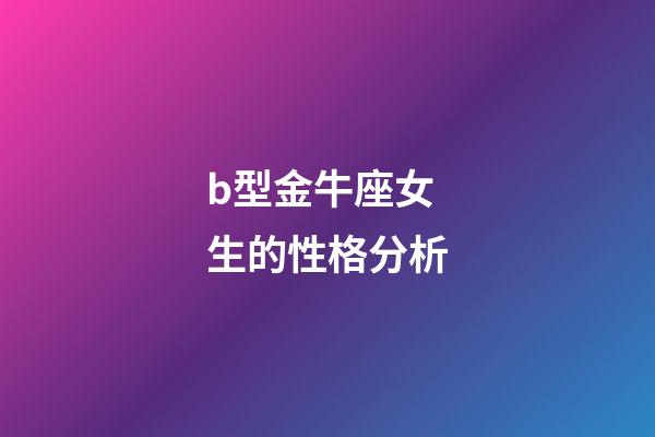 b型金牛座女生的性格分析-第1張-星座運勢-玄機派