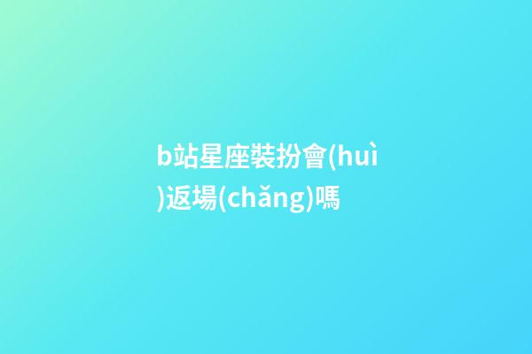 b站星座裝扮會(huì)返場(chǎng)嗎-第1張-星座運(yùn)勢(shì)-玄機(jī)派