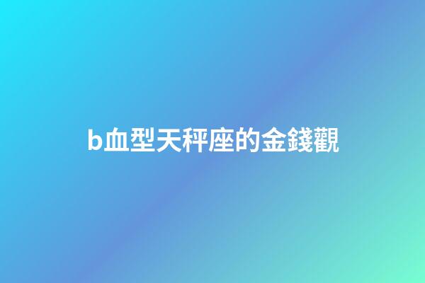 b血型天秤座的金錢觀-第1張-星座運勢-玄機派