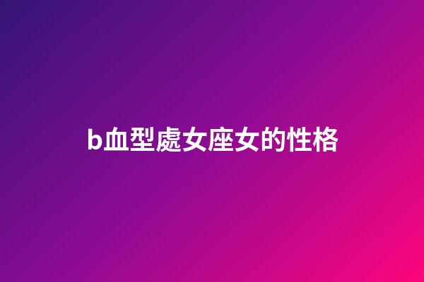 b血型處女座女的性格-第1張-星座運勢-玄機派