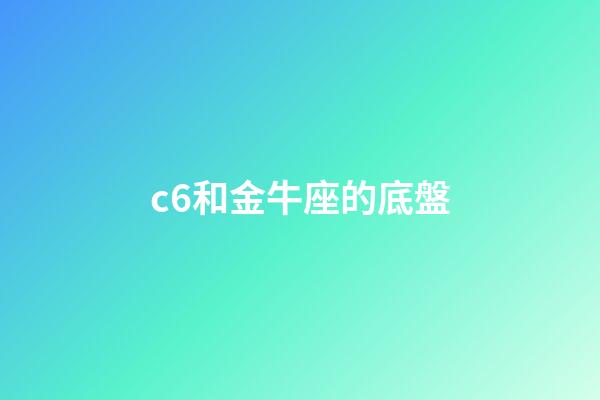 c6和金牛座的底盤