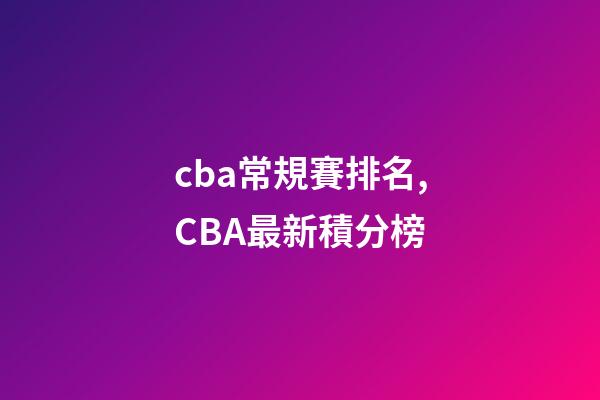 cba常規賽排名,CBA最新積分榜-第1張-觀點-玄機派