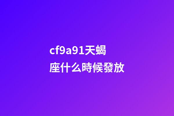 cf9a91天蝎座什么時候發放-第1張-星座運勢-玄機派