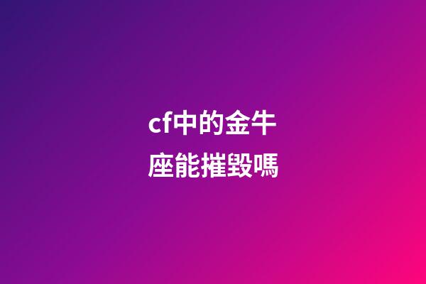 cf中的金牛座能摧毀嗎-第1張-星座運勢-玄機派