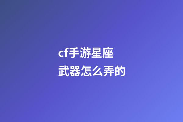 cf手游星座武器怎么弄的-第1張-星座運(yùn)勢-玄機(jī)派