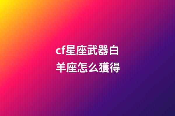 cf星座武器白羊座怎么獲得-第1張-星座運勢-玄機派