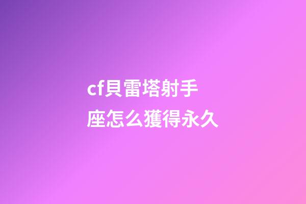 cf貝雷塔射手座怎么獲得永久-第1張-星座運勢-玄機派