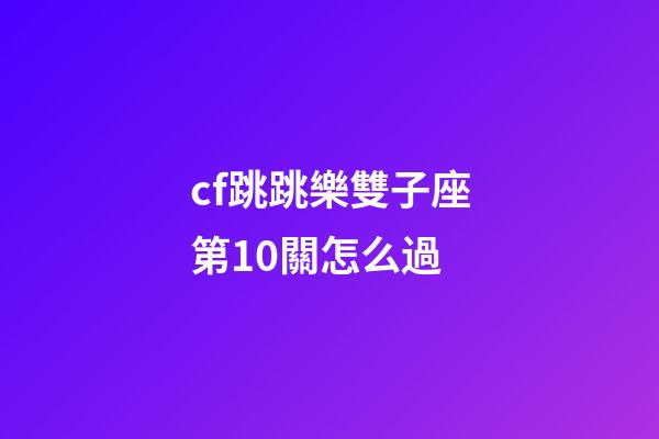 cf跳跳樂雙子座第10關怎么過-第1張-星座運勢-玄機派