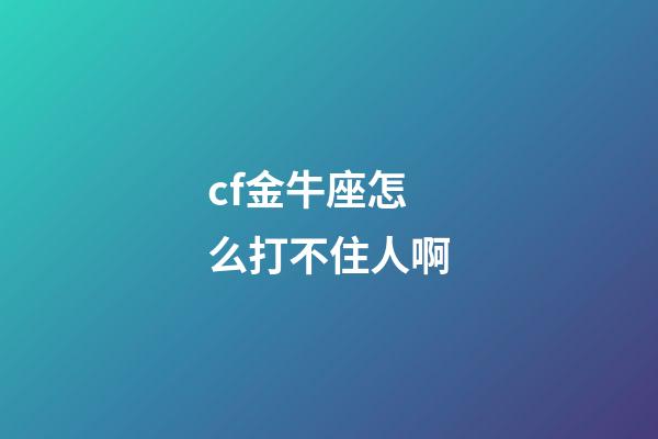 cf金牛座怎么打不住人啊-第1張-星座運勢-玄機派