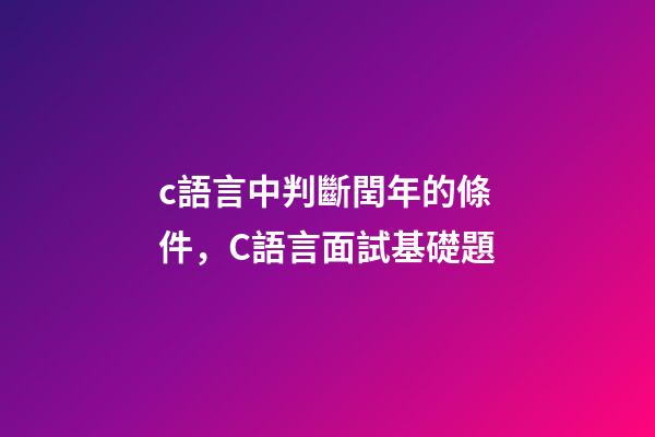 c語言中判斷閏年的條件，C語言面試基礎題(前篇)-第1張-觀點-玄機派