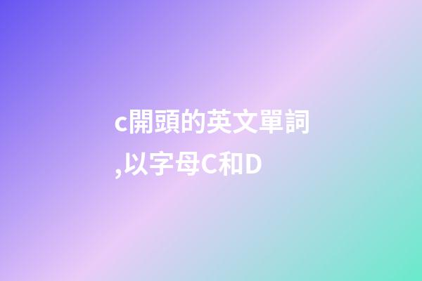 c開頭的英文單詞,以字母C和D-第1張-觀點(diǎn)-玄機(jī)派