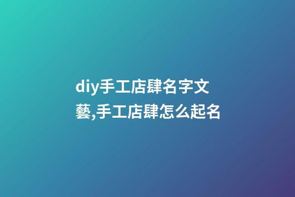 diy手工店肆名字文藝,手工店肆怎么起名-第1張-店鋪起名-玄機派