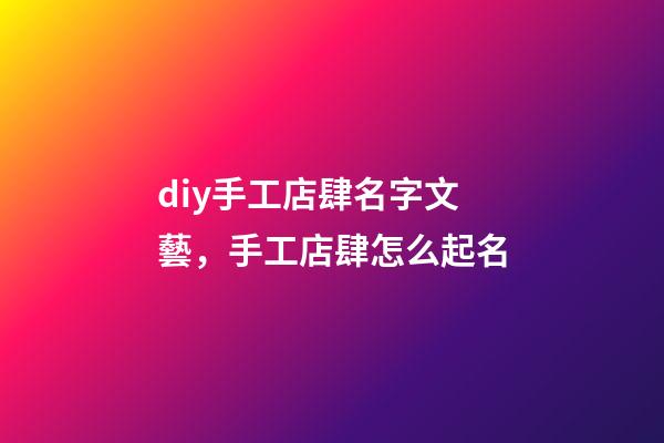 diy手工店肆名字文藝，手工店肆怎么起名-第1張-店鋪起名-玄機派