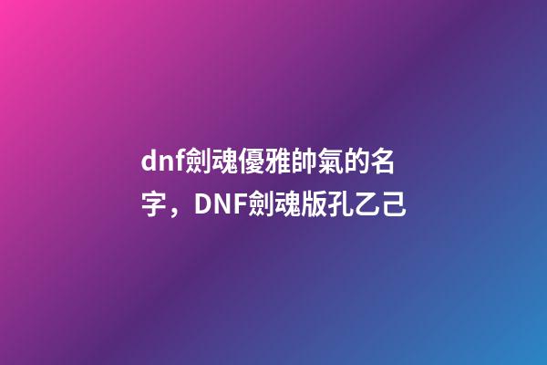 dnf劍魂優雅帥氣的名字，DNF劍魂版孔乙己-第1張-觀點-玄機派