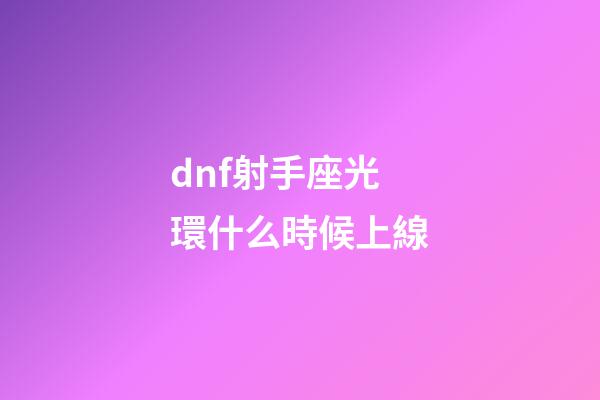 dnf射手座光環什么時候上線-第1張-星座運勢-玄機派