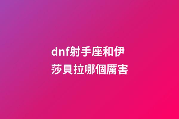 dnf射手座和伊莎貝拉哪個厲害