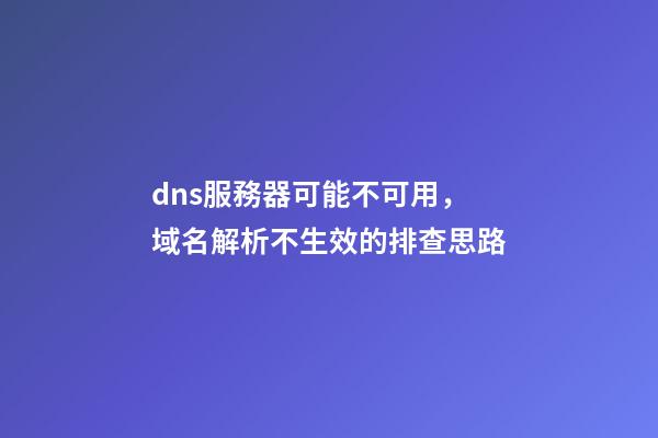 dns服務器可能不可用，域名解析不生效的排查思路-第1張-觀點-玄機派
