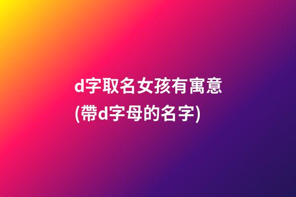 d字取名女孩有寓意(帶d字母的名字)