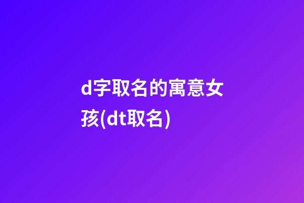 d字取名的寓意女孩(dt取名)
