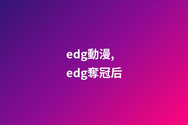 edg動漫,edg奪冠后-第1張-觀點-玄機派
