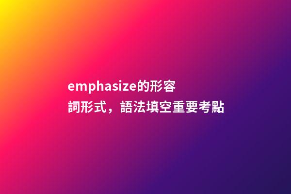emphasize的形容詞形式，語法填空重要考點-第1張-觀點-玄機派