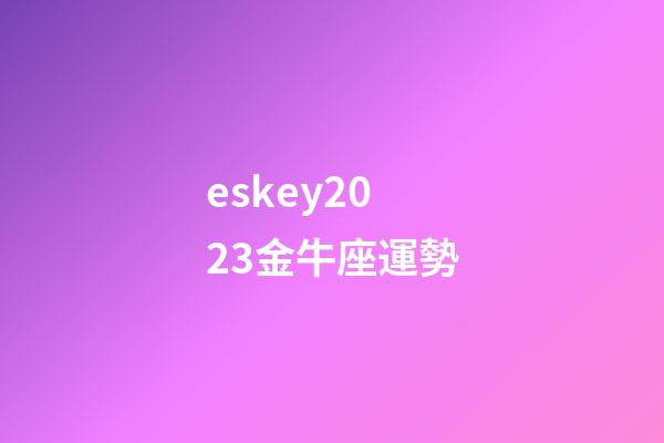 eskey2023金牛座運勢-第1張-星座運勢-玄機派
