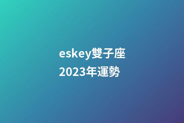 eskey雙子座2023年運勢-第1張-星座運勢-玄機派