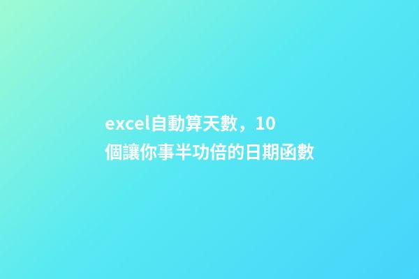excel自動算天數，10個讓你事半功倍的日期函數-第1張-觀點-玄機派