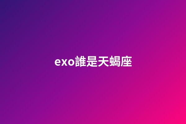 exo誰是天蝎座-第1張-星座運(yùn)勢-玄機(jī)派