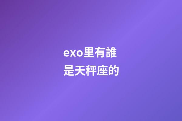 exo里有誰是天秤座的-第1張-星座運勢-玄機派