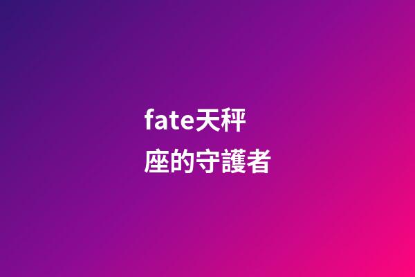 fate天秤座的守護者-第1張-星座運勢-玄機派