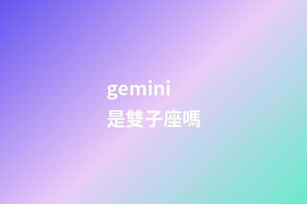 gemini是雙子座嗎-第1張-星座運勢-玄機派
