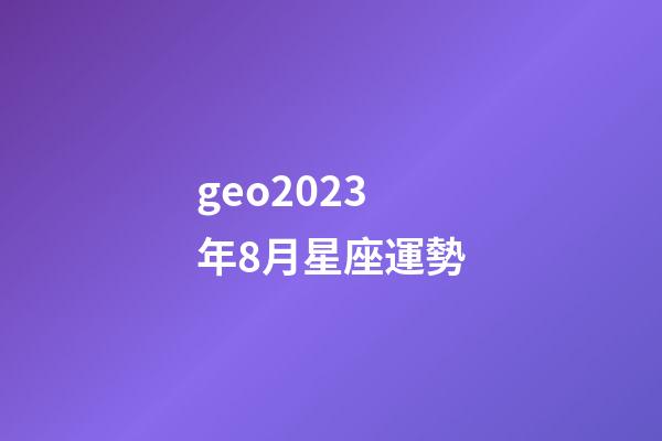 geo2023年8月星座運勢-第1張-星座運勢-玄機派