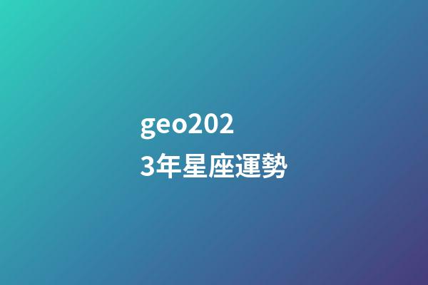 geo2023年星座運勢-第1張-星座運勢-玄機派