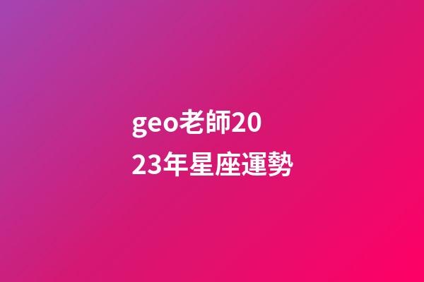 geo老師2023年星座運勢-第1張-星座運勢-玄機派