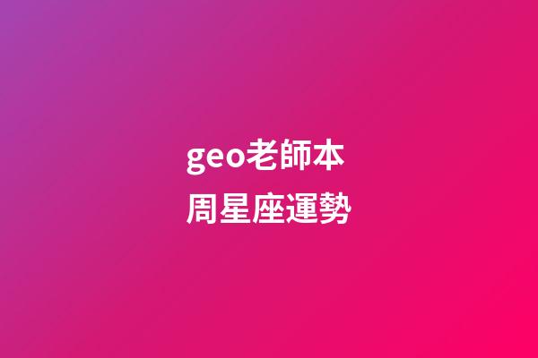 geo老師本周星座運勢-第1張-星座運勢-玄機派
