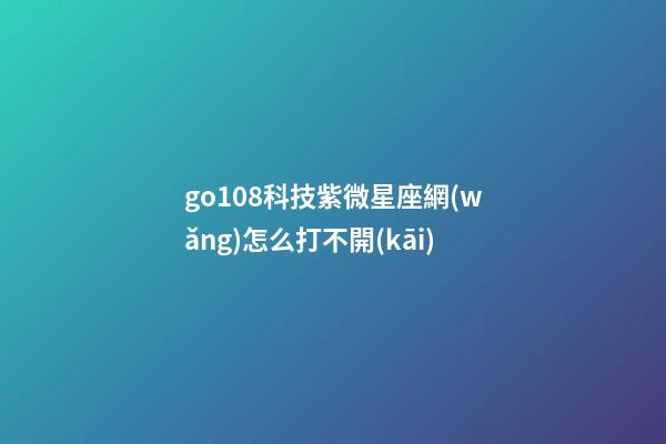 go108科技紫微星座網(wǎng)怎么打不開(kāi)-第1張-星座運(yùn)勢(shì)-玄機(jī)派